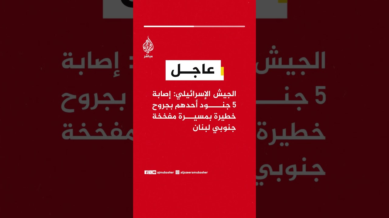 الجيش الإسرائيلي: إصابة 5 جنود أحدهم بجروح خطيرة بمسيرة مفخخة جنوبي لبنان