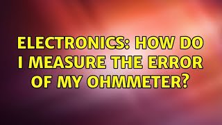 Electronics: How do I measure the error of my ohmmeter? (2 Solutions!!)