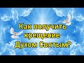 Как получить от Бога крещение Духом Святым?