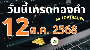 วันนี้เทรดทองกับ toptrader 12 สิงหาคม 2568