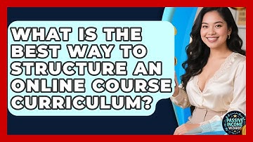 What Is The Best Way To Structure An Online Course Curriculum? - Passive Income Wizards