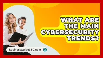 What Are The Main Cybersecurity Trends? - BusinessGuide360.com