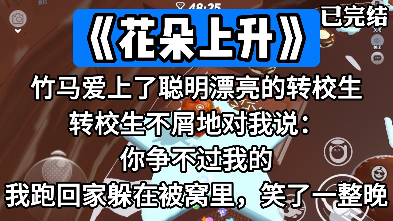 《花朵上升》竹马爱上了聪明漂亮的转校生。转校生不屑地对我说：你争不过我的。我跑回家躲在被窝里，笑了一整晚。#一口气看完 #小说 #推文 #爽文