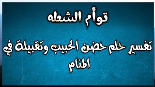 تفسير حلم حضن الحبيب وتقبيله في المنام للعزباء والمتزوجه والمطلقه والارمله والشباب والرجال