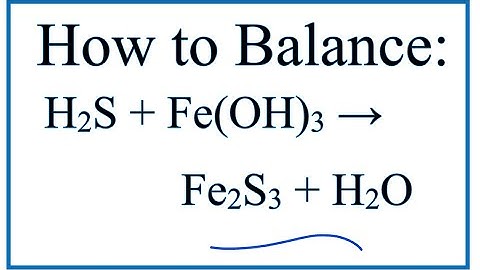 How to Balance H2S + Fe(OH)3 = Fe2S3 + H2O