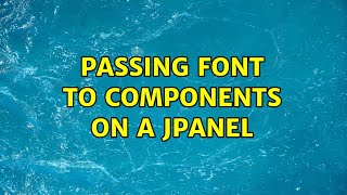 Passing font to components on a JPanel (4 Solutions!!)