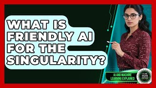 What Is Friendly AI For The Singularity? - AI and Machine Learning Explained