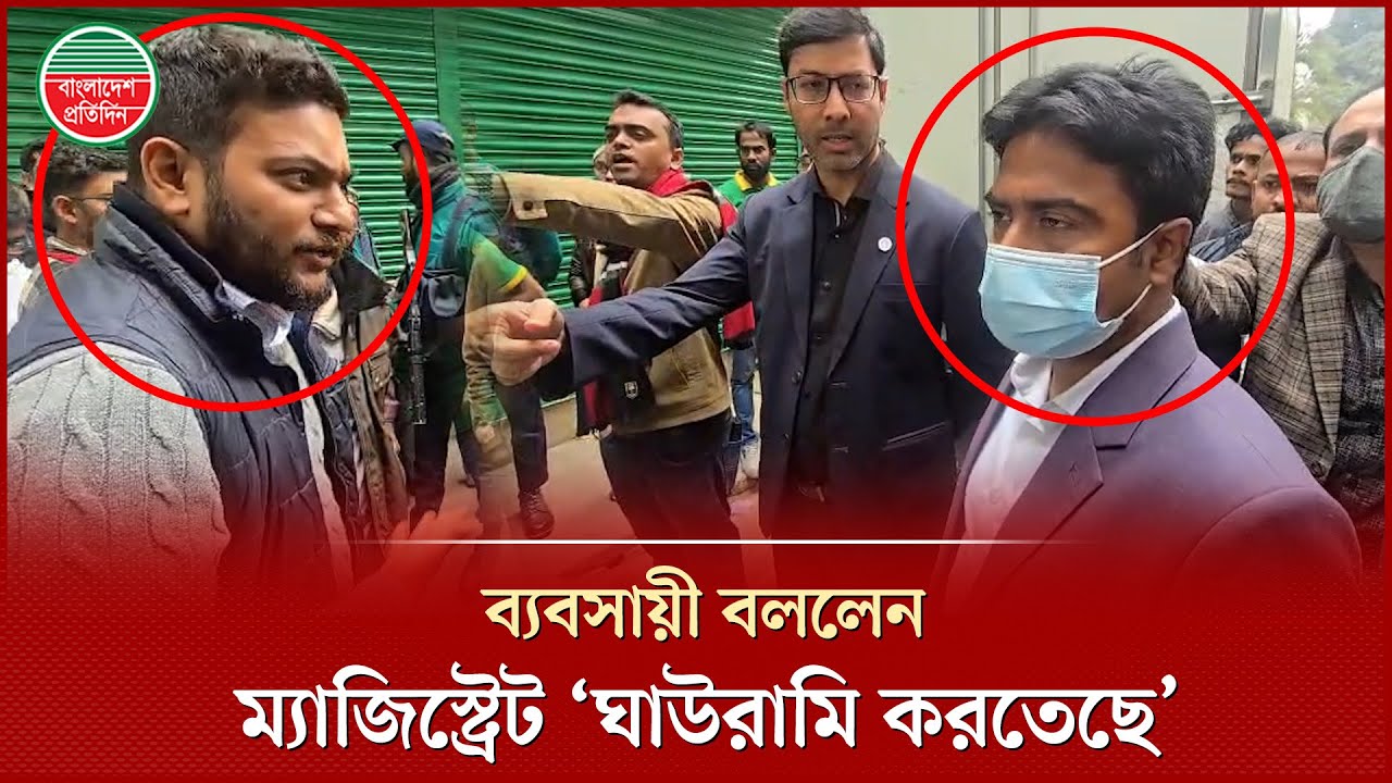 ম্যাজিস্ট্রেটের ওপর ক্ষিপ্ত হয়ে ব্যবসায়ী, বললেন- ‘ঘাউরামি করতেছে’ | Magistrate | Businessman