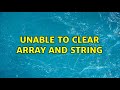 Unable to clear array and string (3 Solutions!!)