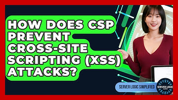 How Does CSP Prevent Cross-Site Scripting (XSS) Attacks? - Server Logic Simplified