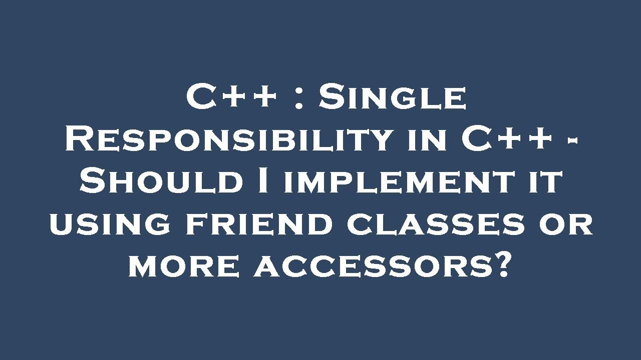 C++ : Single Responsibility in C++ - Should I implement it using friend ...