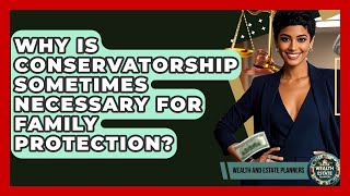 Why Is Conservatorship Sometimes Necessary For Family Protection? - Wealth and Estate Planners