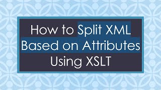How to Split XML Based on Attributes Using XSLT