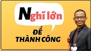 Bài học kinh doanh: Nghĩ lớn để thành công | Phạm Thành Long