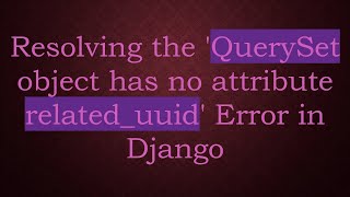 Resolving the 'QuerySet object has no attribute related_uuid' Error in Django