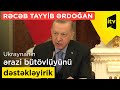 Rəcəb Tayyib Ərdoğan: Ukraynanın ərazi bütövlüyünü dəstəkləyirik