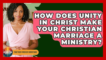 How Does Unity In Christ Make Your Christian Marriage A Ministry? - Together Forever Christians
