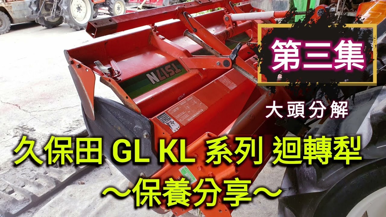 久保田 GL KL 系列 迴轉犁保養分享 第三集 大頭分解～ 曳引機 耕耘機 農機 中耕機 翻土機 久保田 野馬 搬運車