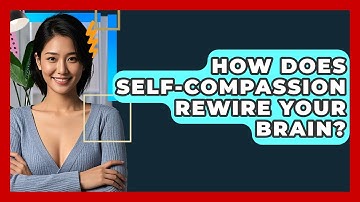 How Does Self-compassion Rewire Your Brain? - CBT Toolkit