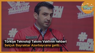 Türkiye Teknoloji Takımı Vakfının rəhbəri Selçuk Bayraktar Azərbaycana gəlib