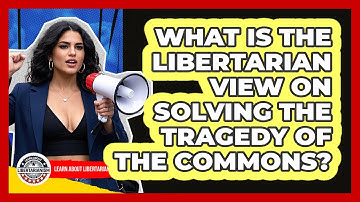 What Is The Libertarian View On Solving The Tragedy Of The Commons? - Learn About Libertarianism