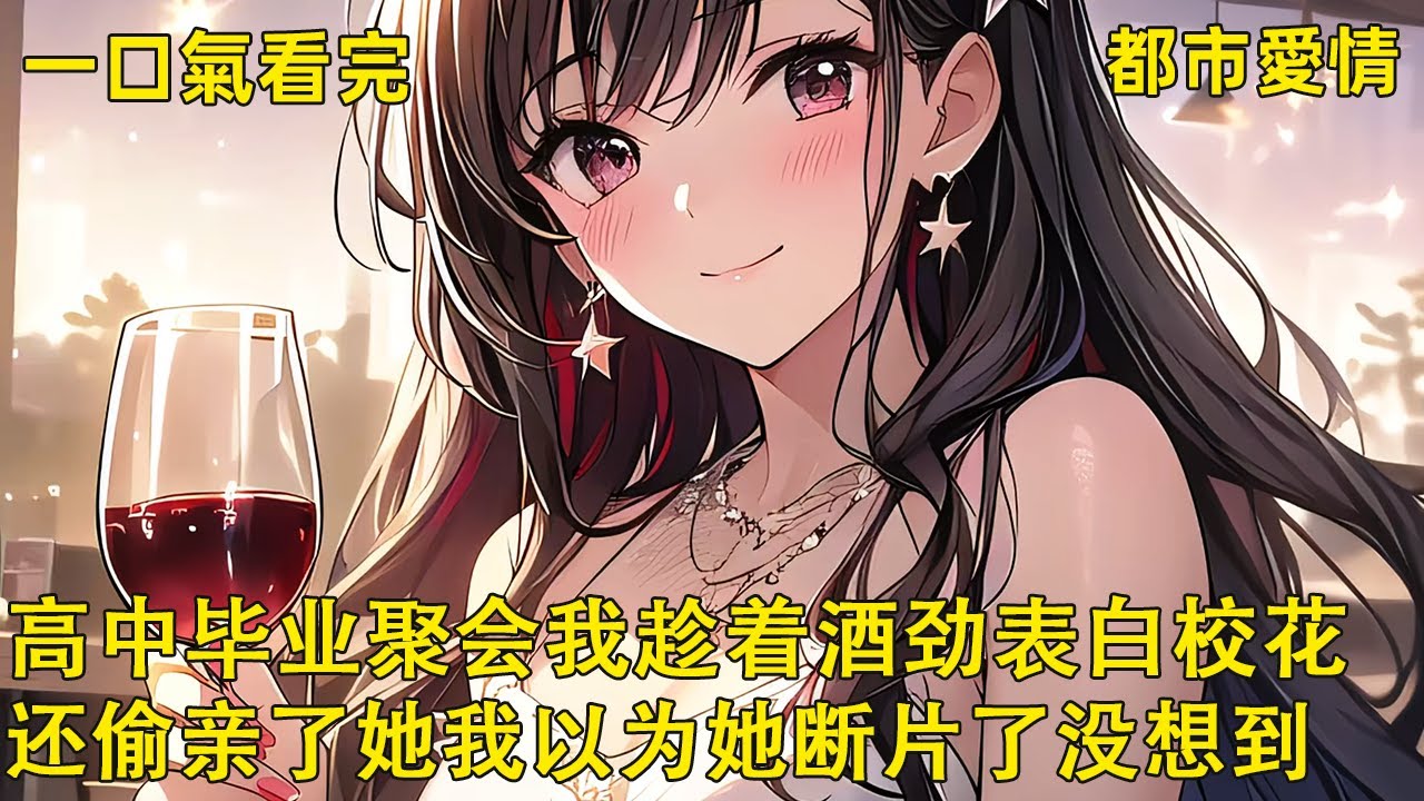 高中毕业聚会那晚，我趁着酒劲，对着喝的烂醉的校花表白了还偷亲了她。我以为她断片失忆了，阔别一年多后，她居然还记得。