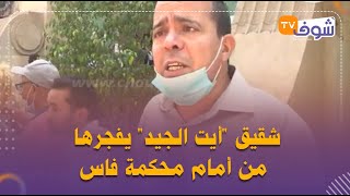 شقيق أيت الجيد يفجرها من أمام محكمة فاس:دوزنا أكثر من 100 جلسة والبيجيدي يحاول الضغط على القضاء