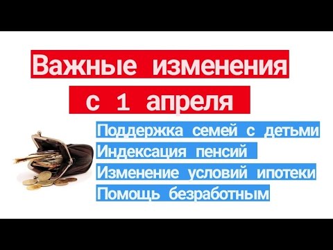 Что изменится с 1 апреля: поддержка семей с детьми, индексация пенсий, помощь безработным, ипотека