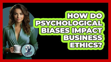 How Do Psychological Biases Impact Business Ethics? - Philosophy Beyond