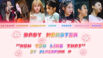 ♡ how baby monster would sing "how you like that (HYLT)" by blackpink ♡