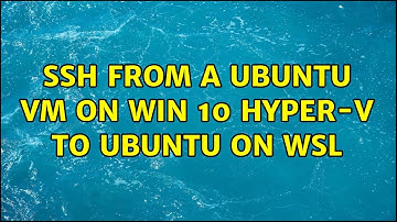 SSH from a Ubuntu VM on Win 10 Hyper-V to Ubuntu on WSL (2 Solutions!!)