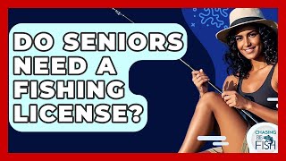 Do Seniors Need A Fishing License? - Chasing Big Fish