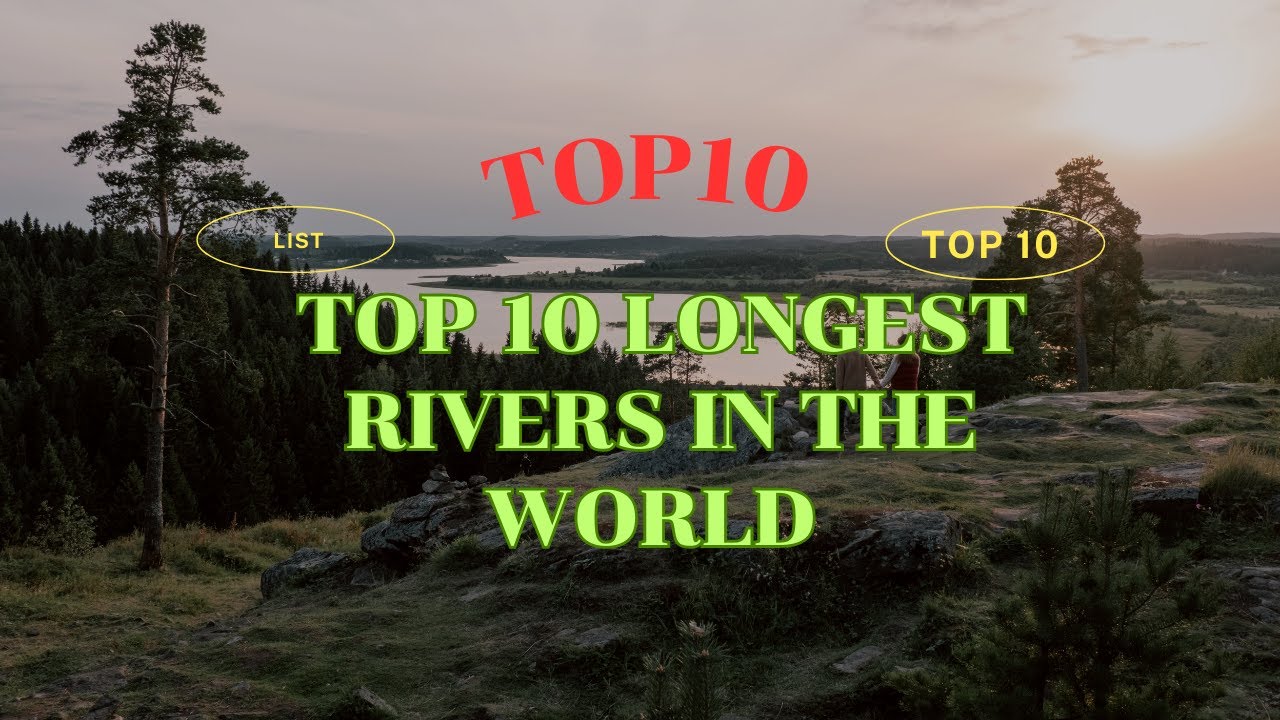 Top Longest Rivers TOP 10 LONGEST RIVERS IN THE WORLD, THERE IS A CONTROVERSIAL RIVER ...