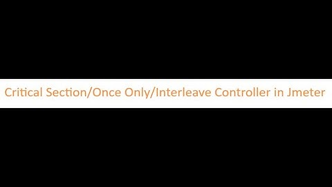Critical Section/Once Only/Interleave Controller in Jmeter