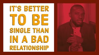 Why It's Better To Be Single Than In A Bad Relationship