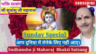 Sunday Special।आप दुनिया में रोने के लिए नहीं आए।Sudhanshu ji Maharaj Bhakti Satsang।#sudhanshuji