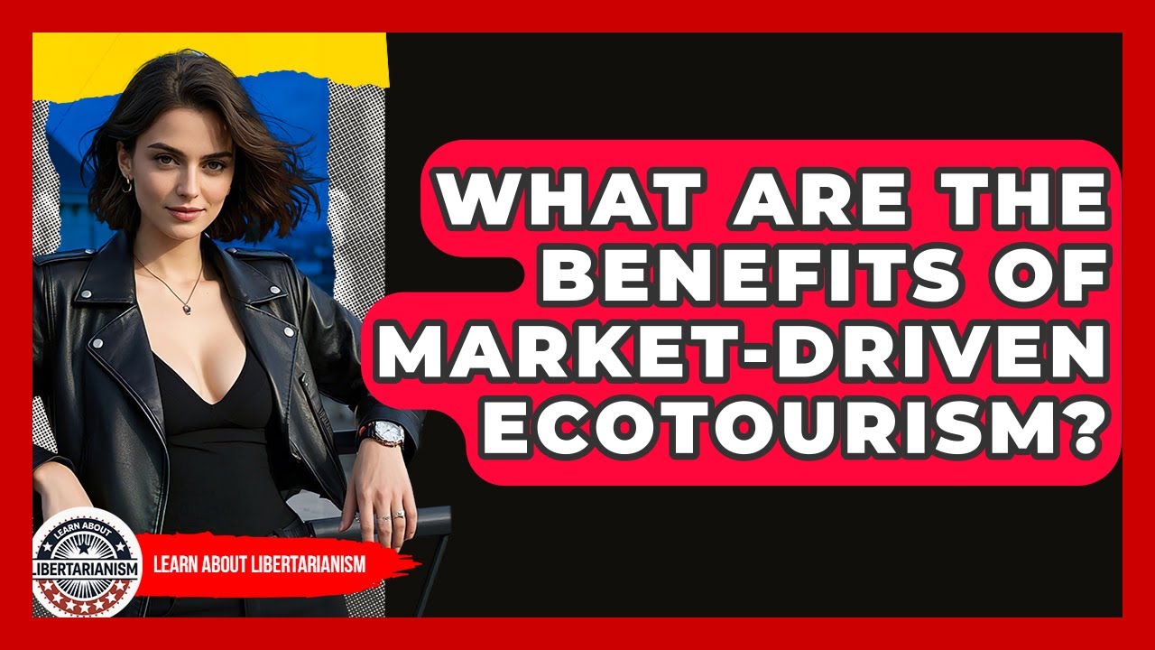 What Are The Benefits Of Market-Driven Ecotourism? - Learn About Libertarianism
