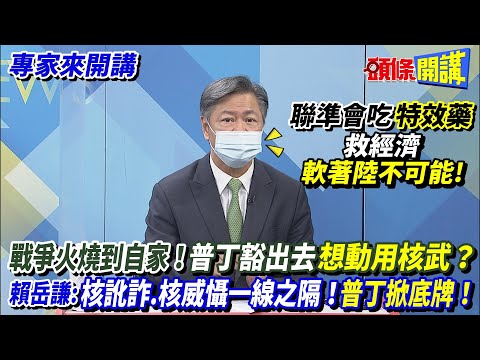 【專家來開講】聯準會吃"特效藥" 救經濟"軟著陸不可能"! 戰爭火燒到自家！普丁豁出去“想動用核武”？ 賴岳謙:核訛詐.核威懾一線之隔！普丁掀底牌！20220922@頭條開講