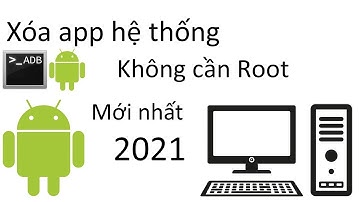 Xóa App Hệ Thống Trên Mọi Máy Android Mà Không Cần Root (NO ROOT) mới nhất 2021