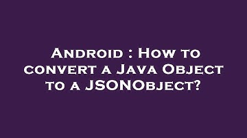 Android : How to convert a Java Object to a JSONObject?