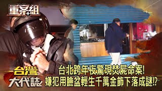 台北跨年夜驚現焚屍命案嫌犯用臉盆輕生「千萬金飾下落成謎」《重案組》20231230楊茹涵