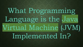 What Programming Language is the Java Virtual Machine (JVM) Implemented In