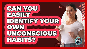 Can You Easily Identify Your Own Unconscious Habits? - Habit Hacks Hub