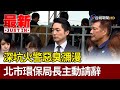 深坑火警惡臭瀰漫 北市環保局長主動請辭【最新快訊】