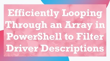 Efficiently Looping Through an Array in PowerShell to Filter Driver Descriptions