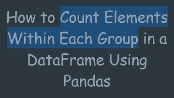 How to Count Elements Within Each Group in a DataFrame Using Pandas