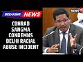 "Must Stop Now": CM Conrad Sangma Slams Racial Abuse of Arunachal Women in Delhi | News18 Updates