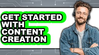 How to Get Started with Content Creation - Full Guide