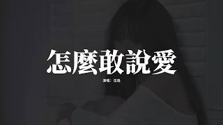 沈逸 - 怎麼敢說愛『畢竟 我只是你的 無名無份，怎麼敢說愛。』『動態歌詞MV』