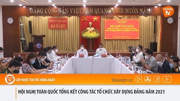 HỘI NGHỊ TOÀN QUỐC TỔNG KẾT CÔNG TÁC TỔ CHỨC XÂY DỰNG ĐẢNG NĂM 2021